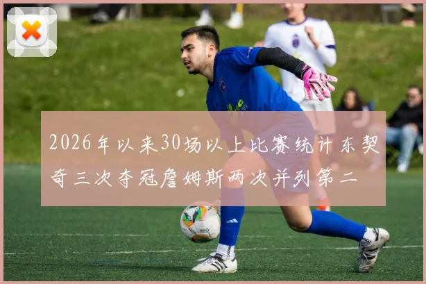 2026年以来30场以上比赛统计东契奇三次夺冠詹姆斯两次并列第二