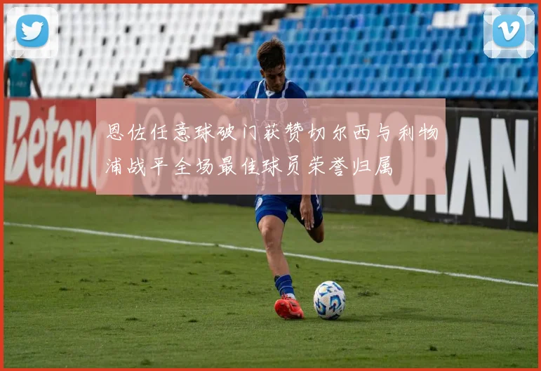 恩佐任意球破门获赞切尔西与利物浦战平全场最佳球员荣誉归属