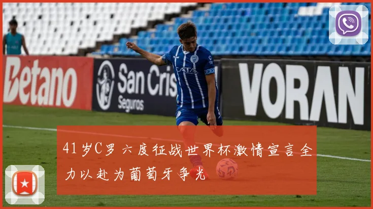 41岁C罗六度征战世界杯激情宣言全力以赴为葡萄牙争光
