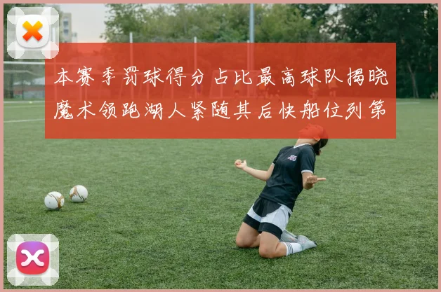 本赛季罚球得分占比最高球队揭晓魔术领跑湖人紧随其后快船位列第四