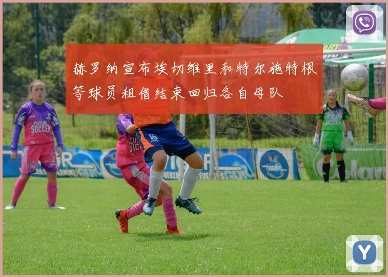 赫罗纳宣布埃切维里和特尔施特根等球员租借结束回归各自母队