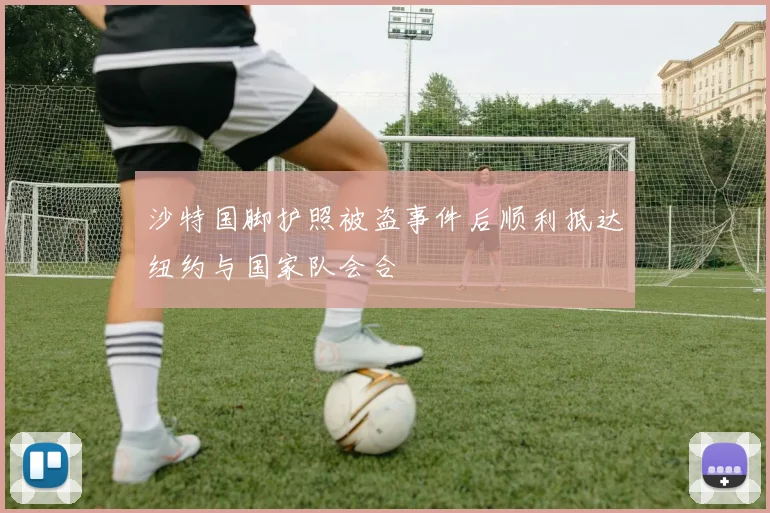 沙特国脚护照被盗事件后顺利抵达纽约与国家队会合