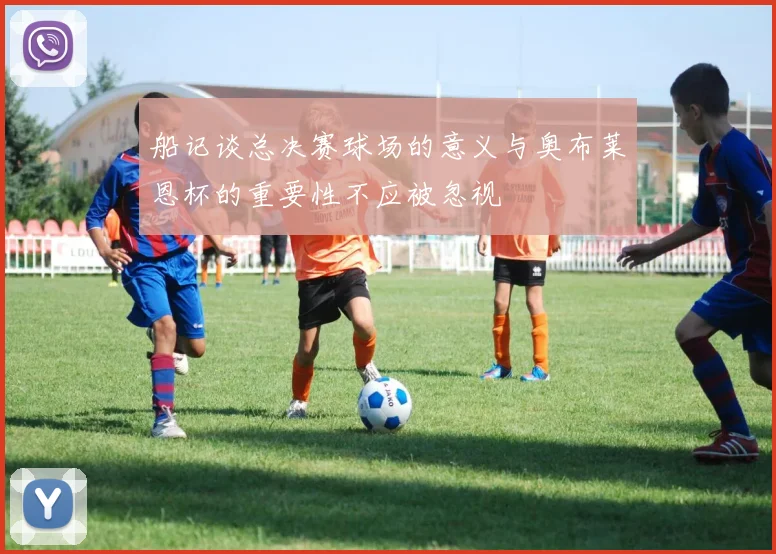 船记谈总决赛球场的意义与奥布莱恩杯的重要性不应被忽视