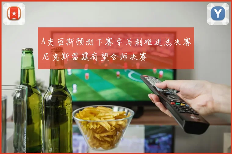 A史密斯预测下赛季马刺难进总决赛尼克斯雷霆有望会师决赛