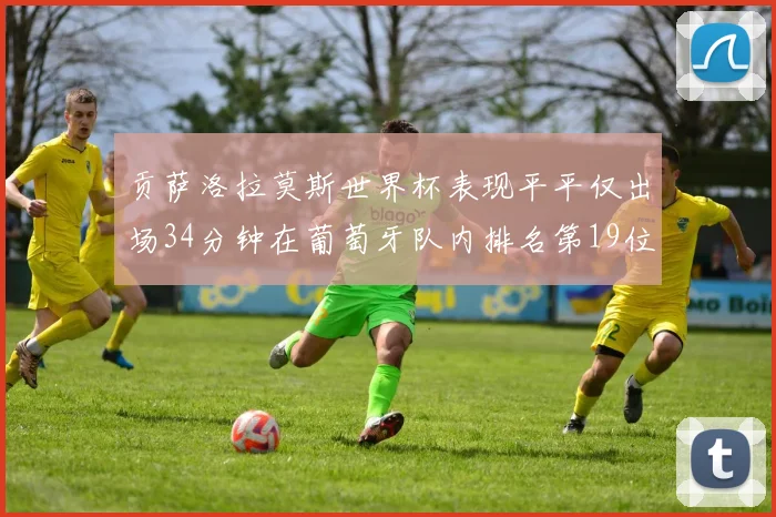 贡萨洛拉莫斯世界杯表现平平仅出场34分钟在葡萄牙队内排名第19位