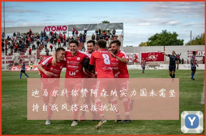 迪马尔科称赞阿森纳实力国米需坚持自我风格迎接挑战